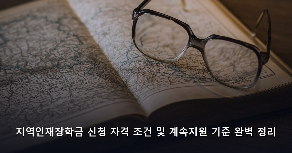 지역인재장학금 신청 자격 조건 및 계속지원 기준 완벽 정리