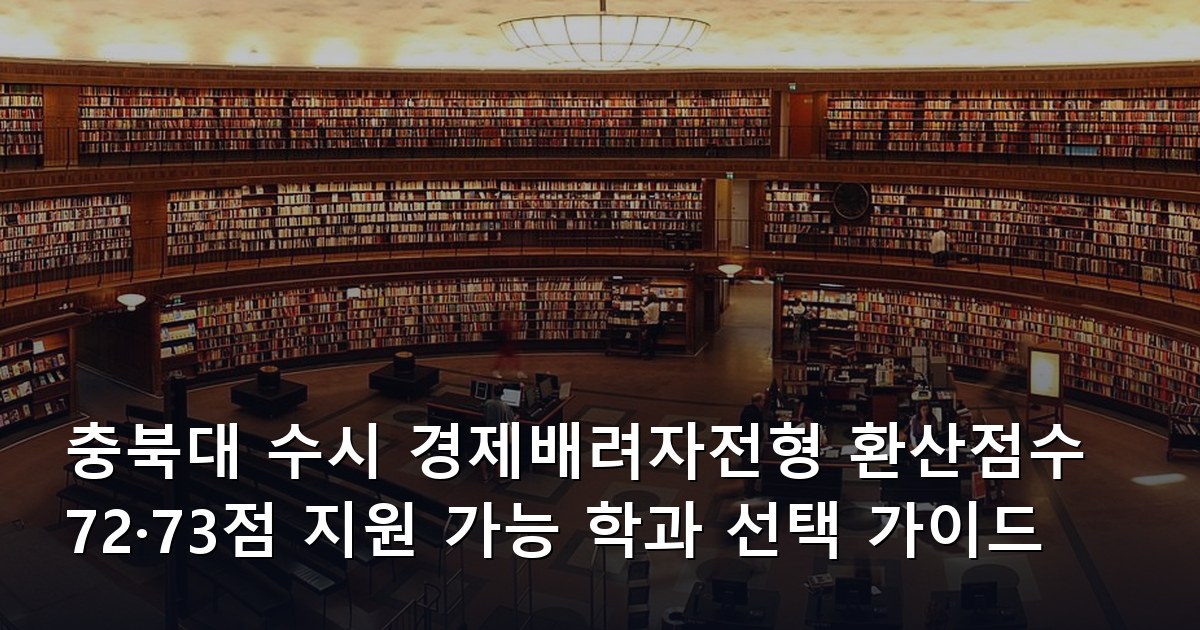 충북대 수시 경제배려자전형 환산점수 72·73점 지원 가능 학과 선택 가이드